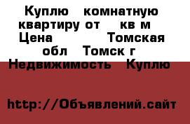 Куплю 1*комнатную квартиру от 36 кв.м. › Цена ­ 1 800 - Томская обл., Томск г. Недвижимость » Куплю   